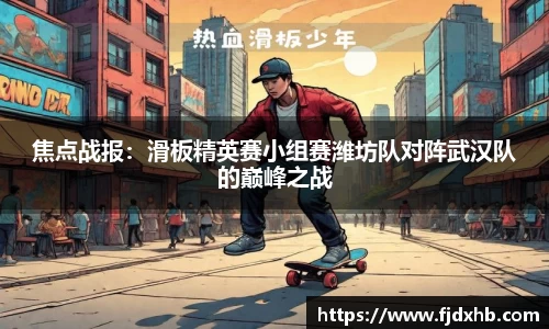 焦点战报：滑板精英赛小组赛潍坊队对阵武汉队的巅峰之战