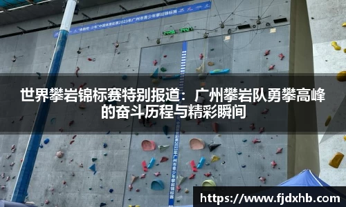 世界攀岩锦标赛特别报道：广州攀岩队勇攀高峰的奋斗历程与精彩瞬间