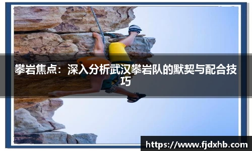 攀岩焦点：深入分析武汉攀岩队的默契与配合技巧