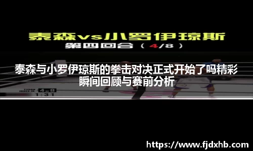 泰森与小罗伊琼斯的拳击对决正式开始了吗精彩瞬间回顾与赛前分析